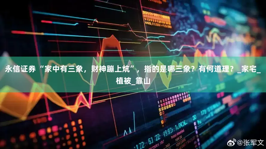 永信证券 “家中有三象，财神蹦上炕”，指的是哪三象？有何道理？_家宅_植被_靠山