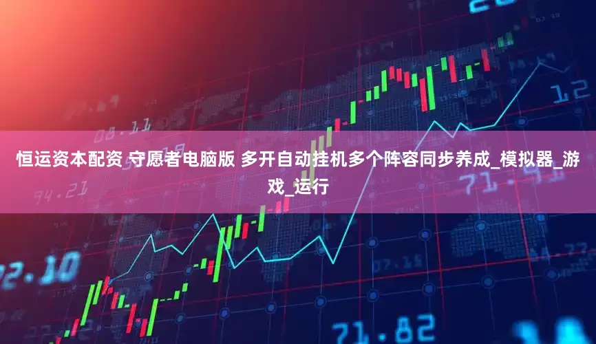 恒运资本配资 守愿者电脑版 多开自动挂机多个阵容同步养成_模拟器_游戏_运行