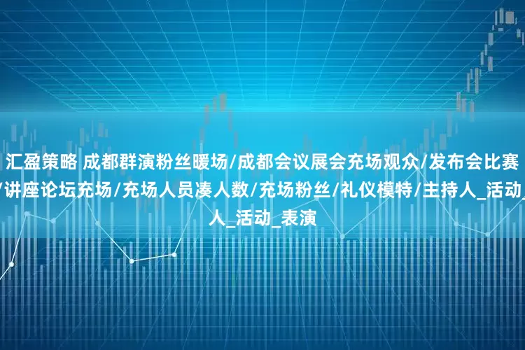 汇盈策略 成都群演粉丝暖场/成都会议展会充场观众/发布会比赛充场/讲座论坛充场/充场人员凑人数/充场粉丝/礼仪模特/主持人_活动_表演