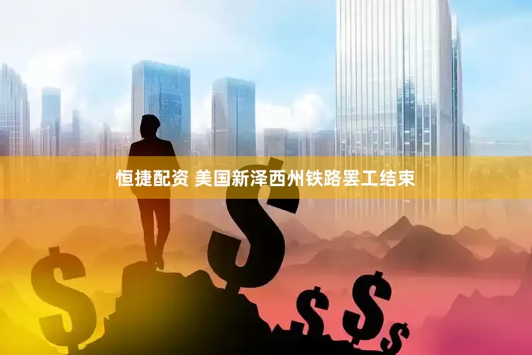 恒捷配资 美国新泽西州铁路罢工结束