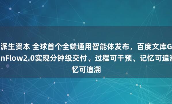 派生资本 全球首个全端通用智能体发布，百度文库GenFlow2.0实现分钟级交付、过程可干预、记忆可追溯