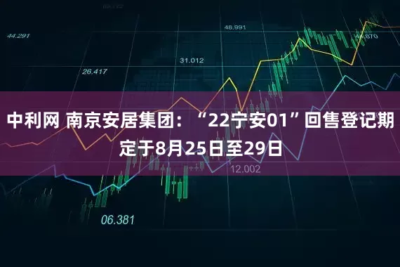中利网 南京安居集团：“22宁安01”回售登记期定于8月25日至29日