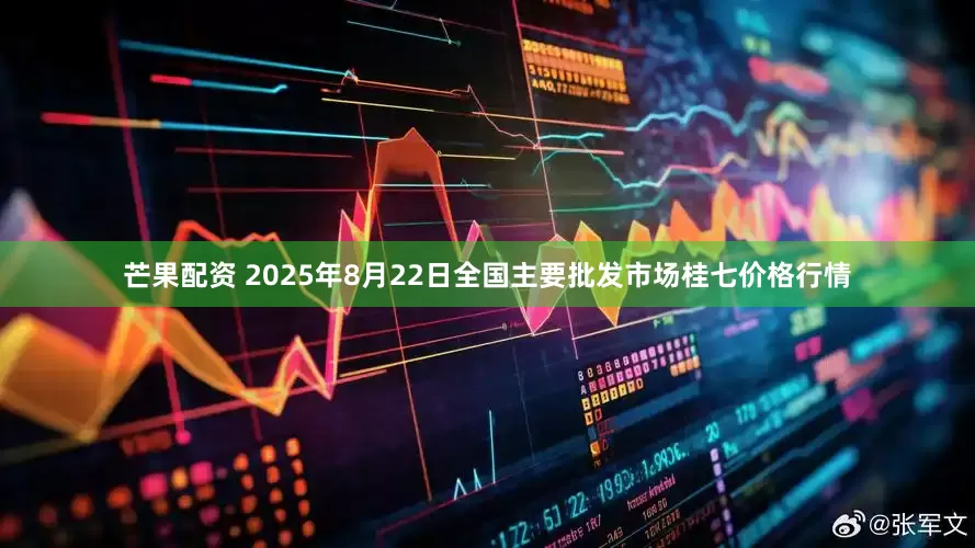 芒果配资 2025年8月22日全国主要批发市场桂七价格行情