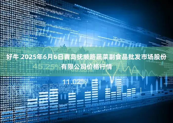 好牛 2025年6月6日青岛抚顺路蔬菜副食品批发市场股份有限公司价格行情