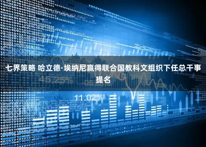 七界策略 哈立德·埃纳尼赢得联合国教科文组织下任总干事提名