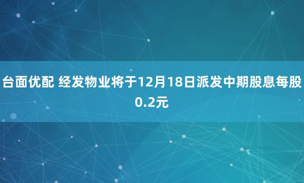 台面优配 经发物业将于12月18日派发中期股息每股0.2元